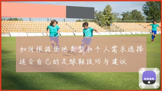 如何根据场地类型和个人需求选择适合自己的足球鞋技巧与建议