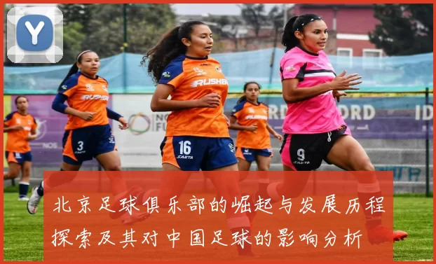 北京足球俱乐部的崛起与发展历程探索及其对中国足球的影响分析